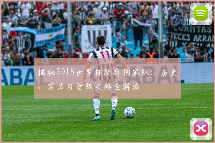 揭秘2018世界杯所有国家队：历史、实力与晋级之路全解读