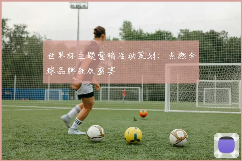 世界杯主题营销活动策划：点燃全球品牌狂欢盛宴