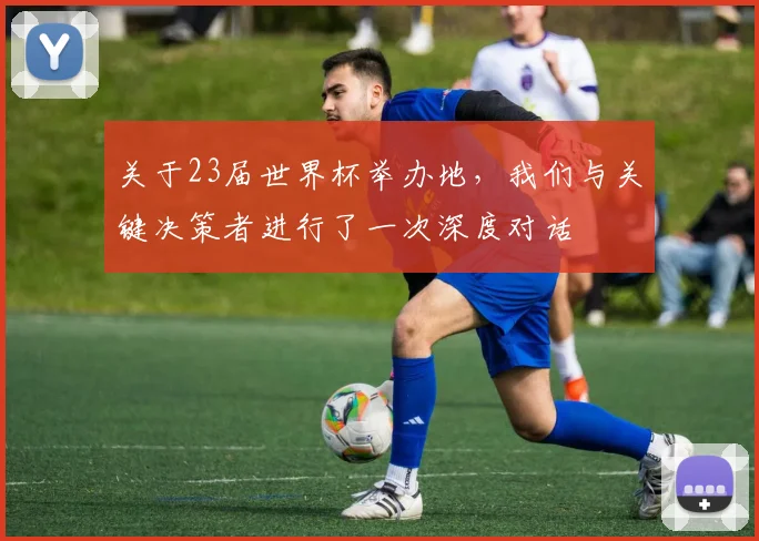 关于23届世界杯举办地，我们与关键决策者进行了一次深度对话